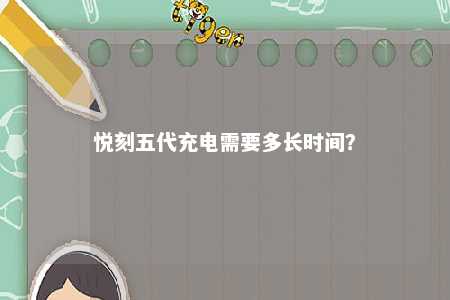 悦刻五代充电需要多长时间�？ 